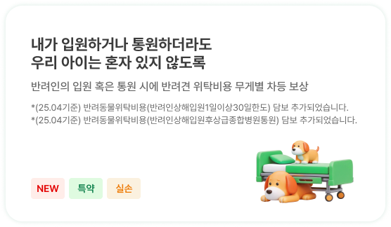 내가 입원하거나 통원하더라도
                            우리 아이는 혼자 있지 않도록 | 반려인의 입원 혹은 통원 시에 반려견 위탁비용 무게별 차등 보상 | *(25.04기준) 반려동물위탁비용(반려인상해입원1일이상30일한도) 담보 추가되었습니다.
                            *(25.04기준) 반려동물위탁비용(반려인상해입원후상급종합병원통원) 담보 추가되었습니다.