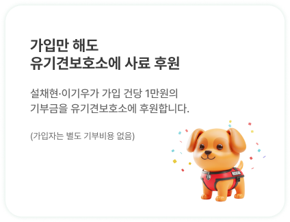 가입만 해도 은퇴한
                        119구조견들 후원 | 가입 건당 일정금액을 설채현•이기우가 
                        매월 1회 은퇴견들에게 기부합니다.