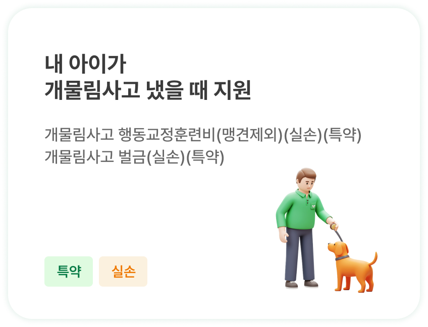 내 아이가 
                        개물림사고 냈을 때 지원 | 개물림사고 행동교정훈련비(맹견제외)(실손)(특약)
                        개물림사고 벌금(실손)(특약)