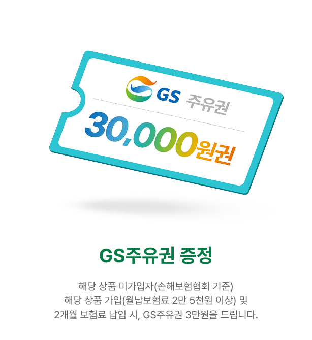 GS 주유권 증정 | 해당 상품 가입(월납보험료 2만 5천원 이상), 2개월 보험료 납입 시 GS 주유권 3만원을 지급드립니다.